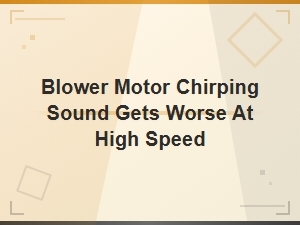 Blower Motor Chirping Sound at High Speed: Causes and Fixes