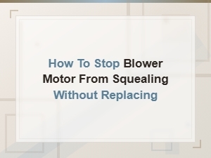 How to Stop Blower Motor From Squealing Without Replacing