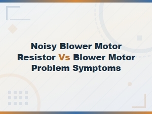 Blower Motor Noise Diagnosis: Resistor vs Motor Problem Symptoms