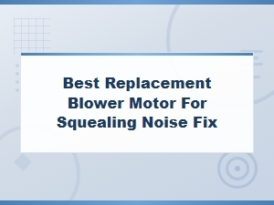 Best Replacement Blower Motor for Squealing Noise Fix - Complete Guide
