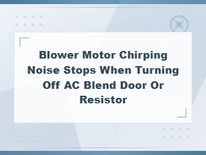 Blower Motor Chirping Noise Stops When Turning Off Ac: Blend Door or Resistor Fix