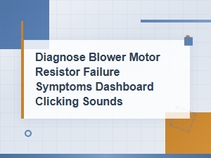 Blower Motor Resistor Failure Symptoms and Dashboard Clicking Sounds Diagnosis Guide