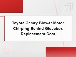 Toyota Camry Blower Motor Chirping Behind Glovebox: Causes and Replacement Cost